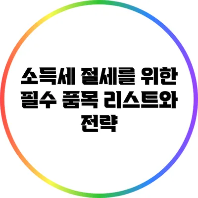 소득세 절세를 위한 필수 품목 리스트와 전략