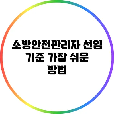 소방안전관리자 선임 기준: 가장 쉬운 방법