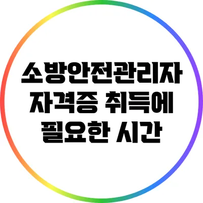 소방안전관리자 자격증 취득에 필요한 시간