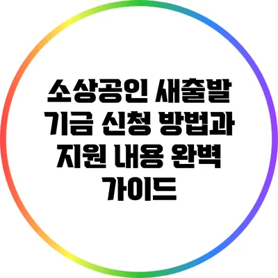 소상공인 새출발 기금 신청 방법과 지원 내용 완벽 가이드