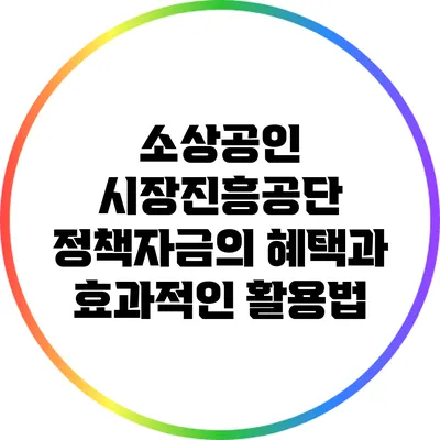 소상공인 시장진흥공단 정책자금의 혜택과 효과적인 활용법