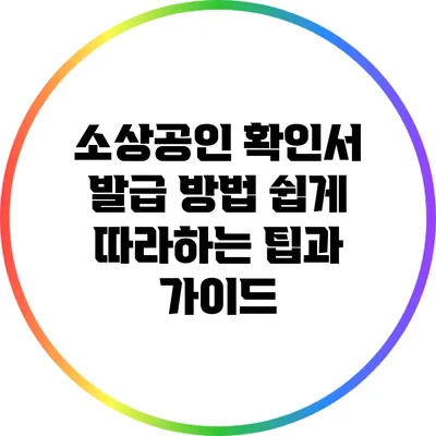 소상공인 확인서 발급 방법: 쉽게 따라하는 팁과 가이드