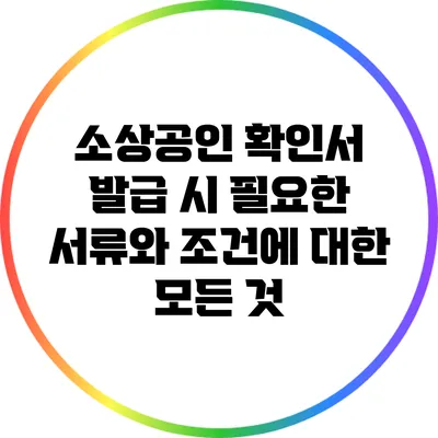 소상공인 확인서 발급 시 필요한 서류와 조건에 대한 모든 것