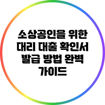 소상공인을 위한 대리 대출 확인서 발급 방법 완벽 가이드