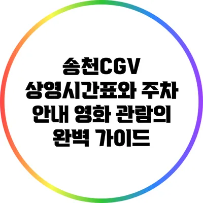 송천CGV 상영시간표와 주차 안내: 영화 관람의 완벽 가이드