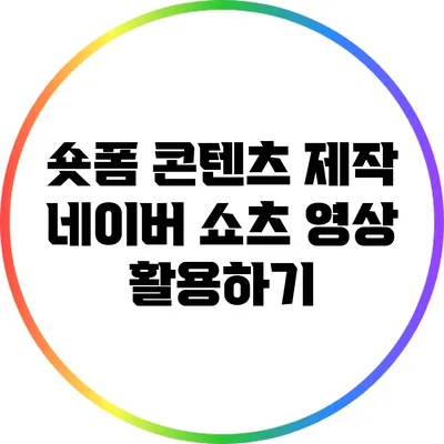 숏폼 콘텐츠 제작: 네이버 쇼츠 영상 활용하기