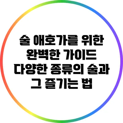 술 애호가를 위한 완벽한 가이드: 다양한 종류의 술과 그 즐기는 법