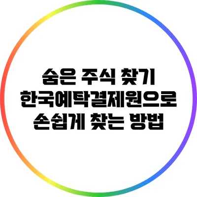 숨은 주식 찾기: 한국예탁결제원으로 손쉽게 찾는 방법