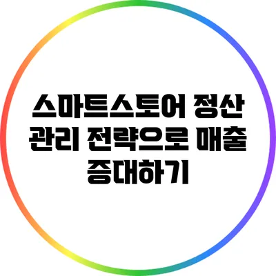 스마트스토어 정산 관리 전략으로 매출 증대하기
