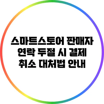 스마트스토어 판매자 연락 두절 시 결제 취소 대처법 안내