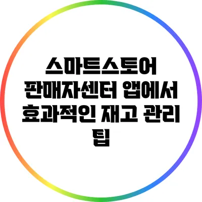 스마트스토어 판매자센터 앱에서 효과적인 재고 관리 팁
