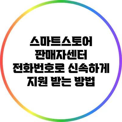 스마트스토어 판매자센터 전화번호로 신속하게 지원 받는 방법