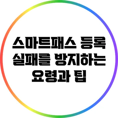 스마트패스 등록 실패를 방지하는 요령과 팁