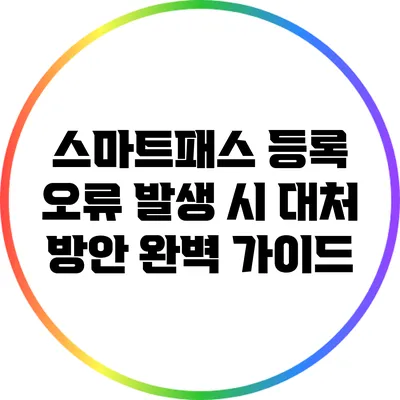 스마트패스 등록 오류 발생 시 대처 방안 완벽 가이드