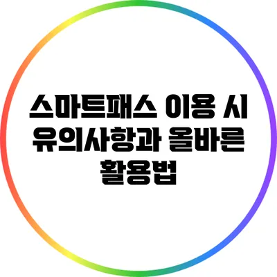 스마트패스 이용 시 유의사항과 올바른 활용법
