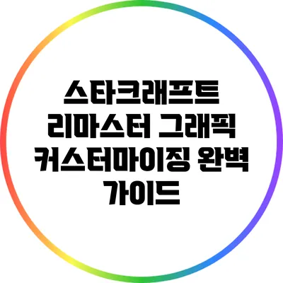 스타크래프트 리마스터: 그래픽 커스터마이징 완벽 가이드