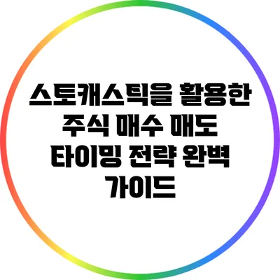 스토캐스틱을 활용한 주식 매수 매도 타이밍 전략 완벽 가이드