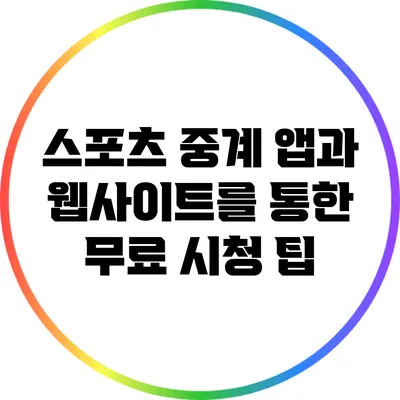 스포츠 중계 앱과 웹사이트를 통한 무료 시청 팁