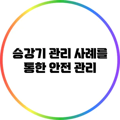 승강기 관리 사례를 통한 안전 관리
