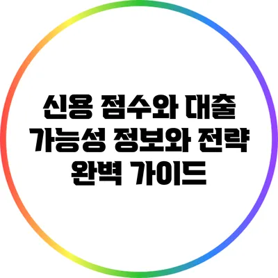 신용 점수와 대출 가능성: 정보와 전략 완벽 가이드