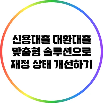 신용대출 대환대출: 맞춤형 솔루션으로 재정 상태 개선하기