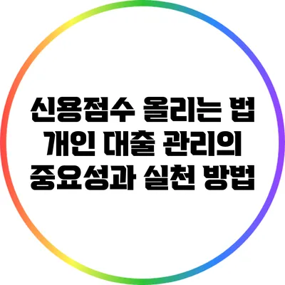 신용점수 올리는 법: 개인 대출 관리의 중요성과 실천 방법
