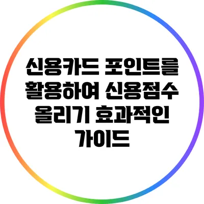 신용카드 포인트를 활용하여 신용점수 올리기: 효과적인 가이드