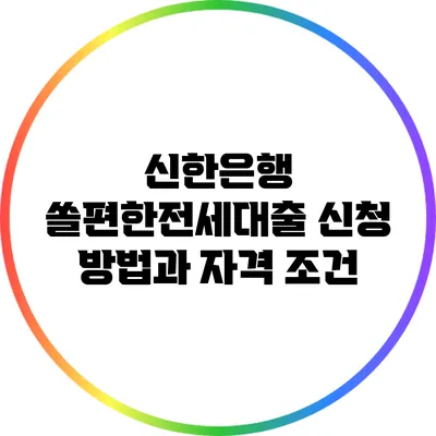 신한은행 쏠편한전세대출 신청 방법과 자격 조건