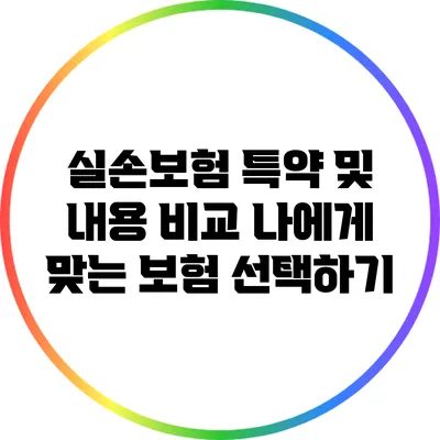 실손보험 특약 및 내용 비교: 나에게 맞는 보험 선택하기