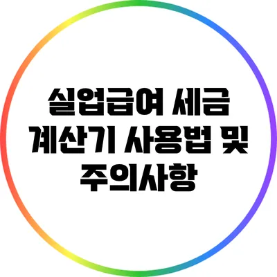 실업급여 세금 계산기 사용법 및 주의사항