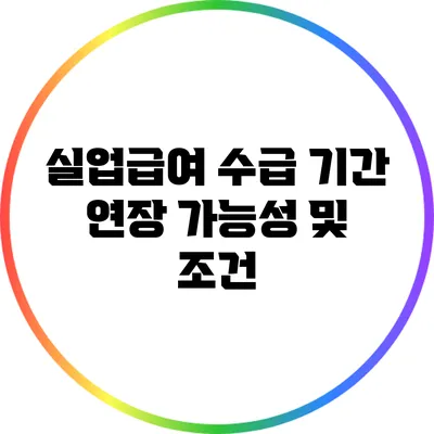 실업급여 수급 기간 연장 가능성 및 조건