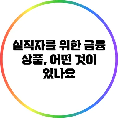 실직자를 위한 금융 상품, 어떤 것이 있나요?