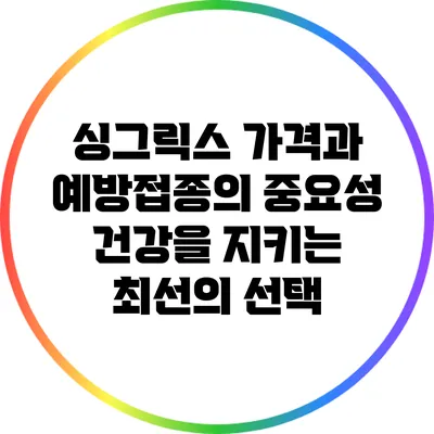 싱그릭스 가격과 예방접종의 중요성: 건강을 지키는 최선의 선택
