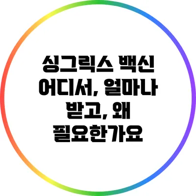 싱그릭스 백신: 어디서, 얼마나 받고, 왜 필요한가요?