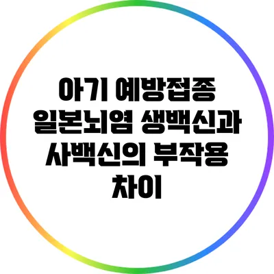 아기 예방접종: 일본뇌염 생백신과 사백신의 부작용 차이