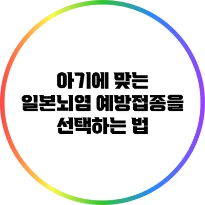 아기에 맞는 일본뇌염 예방접종을 선택하는 법