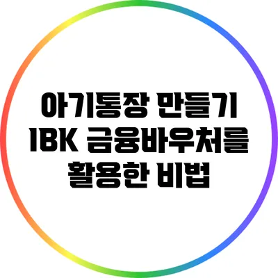 아기통장 만들기: IBK 금융바우처를 활용한 비법