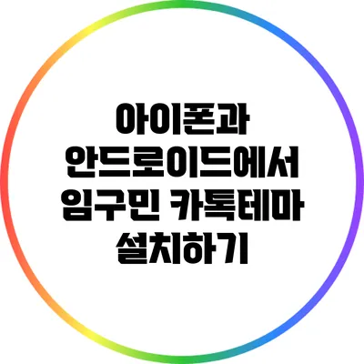 아이폰과 안드로이드에서 임구민 카톡테마 설치하기
