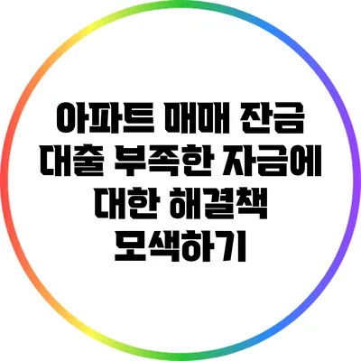 아파트 매매 잔금 대출: 부족한 자금에 대한 해결책 모색하기