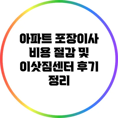 아파트 포장이사 비용 절감 및 이삿짐센터 후기 정리