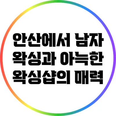 안산에서 남자 왁싱과 아늑한 왁싱샵의 매력