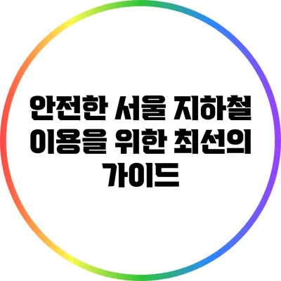 안전한 서울 지하철 이용을 위한 최선의 가이드