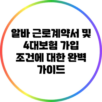 알바 근로계약서 및 4대보험 가입 조건에 대한 완벽 가이드