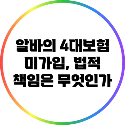 알바의 4대보험 미가입, 법적 책임은 무엇인가?