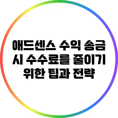 애드센스 수익 송금 시 수수료를 줄이기 위한 팁과 전략