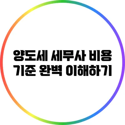 양도세 세무사 비용 기준 완벽 이해하기