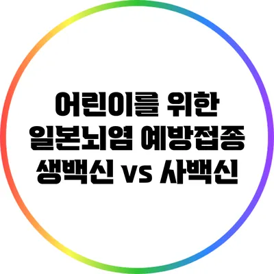 어린이를 위한 일본뇌염 예방접종: 생백신 vs 사백신