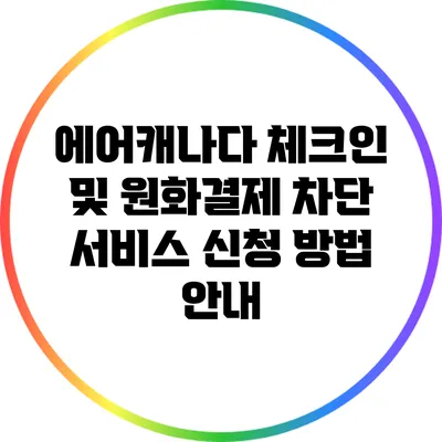 에어캐나다 체크인 및 원화결제 차단 서비스 신청 방법 안내
