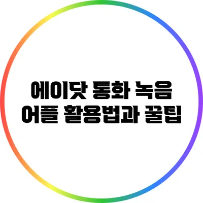 에이닷 통화 녹음 어플 활용법과 꿀팁