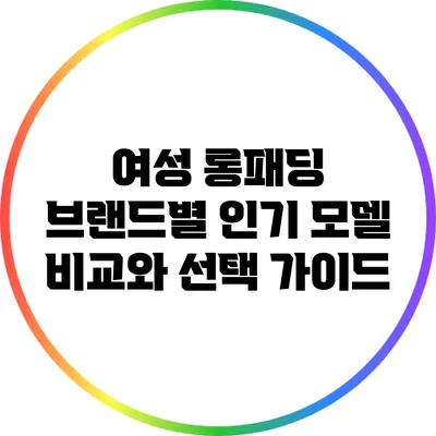 여성 롱패딩 브랜드별 인기 모델 비교와 선택 가이드